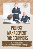 Project Management For Beginners How To Become A Successful Project Manager: Project Management Strategies