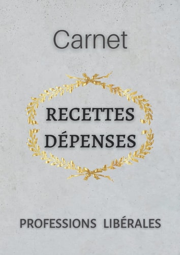 Carnet recettes dépenses professions libérales: Registre Comptable Pour Les Professionnels Libéraux (médecins, infirmières, avocats...) Carnet ... recette dépenses . (French Edition)