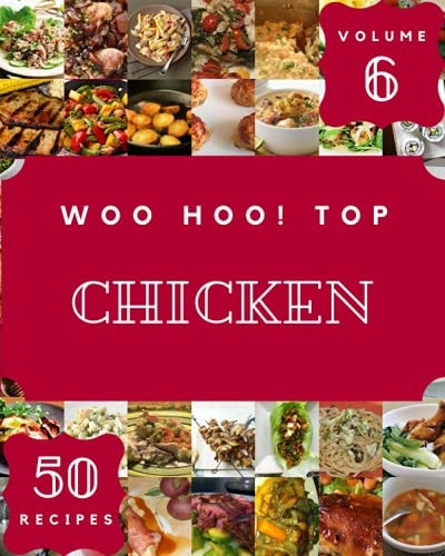 Woo Hoo! Top 50 Chicken Recipes Volume 6: Let's Get Started with The Best Chicken Cookbook!