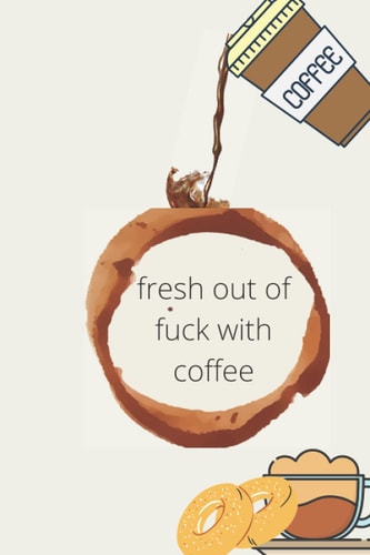 fresh out of fuck with coffee: a coffee Journal Notebook for Writing Funny Sayings Sarcastic Quotes Sassy Gift for Women Adult Humor Rude Gag Gifts for Friends Better and More ,its 120 pages size 6x9