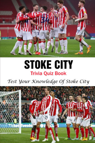 Stoke City Trivia Quiz Book: Test Your Knowledge Of Stoke City