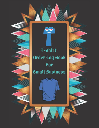 T-shirt Order Log Book For Small Business: Order Forms Book For Keeping Track Of Your Custom T-shirt Orders. Small Business Order Tracking Organizer ... Online Business ... 150 Pages 8.5"x11" Inches