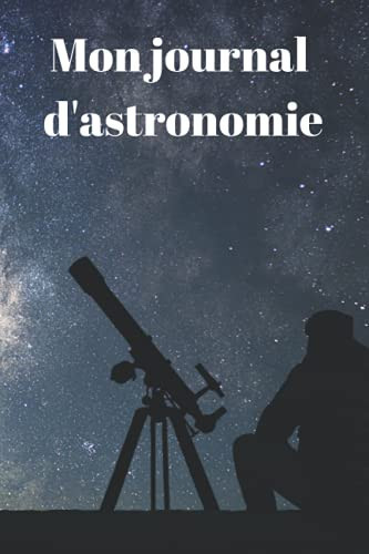 Mon journal d'astronomie: Cahier pour noter en détail ces observations nocturnes. Convient aussi bien pour les débutants que pour les confirmés. (French Edition)