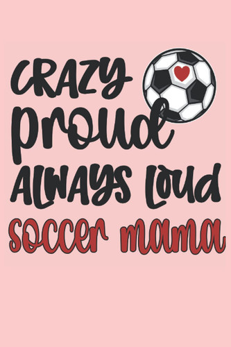 Soccer Mom Blank Lined Notebook: Soccer Mama Life Journal 120 Pages for Crazy Proud & Loud Mom Of A Soccer Player - Mother's Day Gift