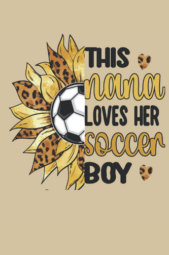 This Nana Loves Her Soccer Boy: Cute Soccer Nana Lined Journal 120 Pages For Grandma Of A Soccer Player Boy