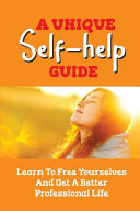 A Unique Self-Help Guide Learn To Free Yourselves And Get A Better Professional Life: The Potential To Work From Home Successfully