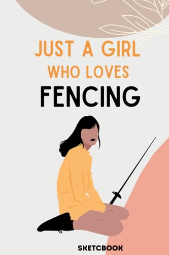 Just A Girl Who Loves Fencing - Sketchbook for Drawing and Sketching: 120 Pages 6x9 in, Blank Drawing Books For Girls , Womens , Kids