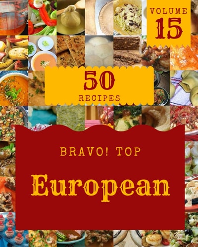 Bravo! Top 50 European Recipes Volume 15: A European Cookbook to Fall In Love With