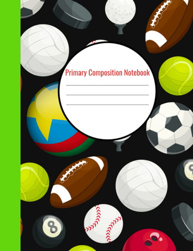 Sports Balls Primary Composition Notebook: Great Gift Idea for Sports Lovers of all ages