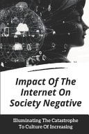 Impact Of The Internet On Society Negative Illuminating The Catastrophe To Culture Of Increasing: Disadvantages Of Internet