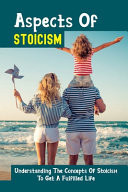 Aspects Of Stoicism Understanding The Concepts Of Stoicism To Get A Fulfilled Life: Stoic Guidelines For Entrepreneurship