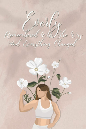 Everly remembered who she was and everything changed: Inspirational notebook diary for women | Journal to write in with 110 Lined Pages | 6 x 9 inches (Women Empowerment Journals and Notebooks)
