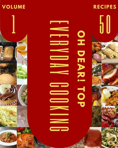 Oh Dear! Top 50 Everyday Cooking Recipes Volume 1: Best-ever Everyday Cooking Cookbook for Beginners