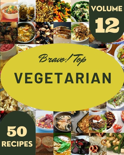 Bravo! Top 50 Vegetarian Recipes Volume 12: Vegetarian Cookbook - Where Passion for Cooking Begins
