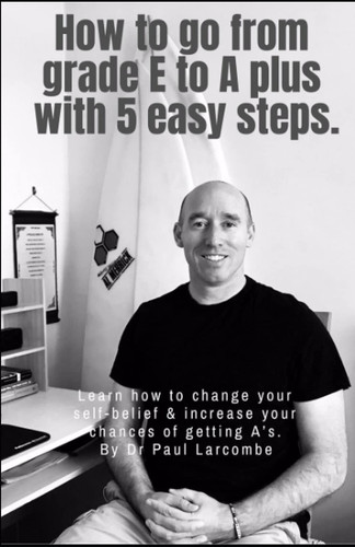 How to go from grade E to A plus with 5 easy steps.: Learn how to change your self-belief & increase your chances of getting A's. By Dr Paul Larcombe