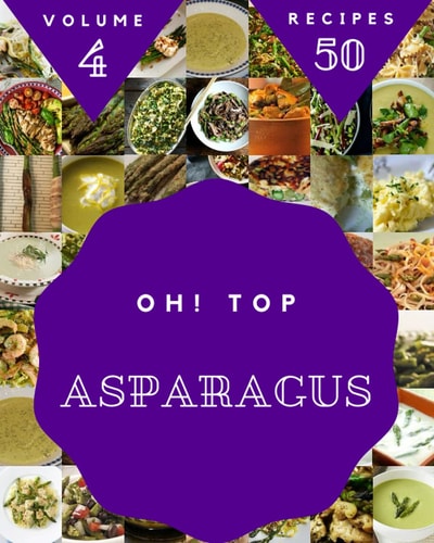 Oh! Top 50 Asparagus Recipes Volume 4: Home Cooking Made Easy with Asparagus Cookbook!