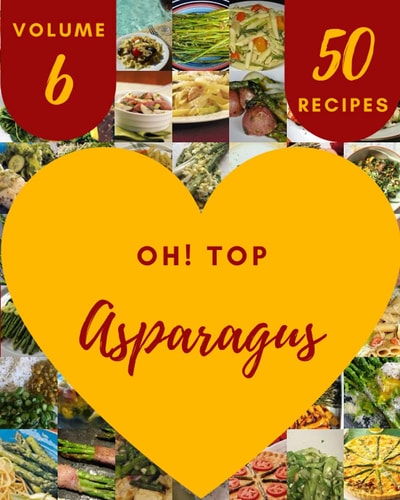 Oh! Top 50 Asparagus Recipes Volume 6: Make Cooking at Home Easier with Asparagus Cookbook!