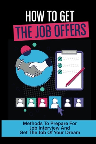 How To Get The Job Offers: Methods To Prepare For Job Interview And Get The Job Of Your Dream: Job Offer Negotiation
