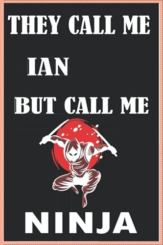 They Call Me IAN But Call Me Ninja Personalized Name ninja notebok made for ninja fans gift with IAN name Birthday Gift For IAN: the best personalized gift for IAN gift for IAN