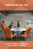 Coworking 101 Explain The Origins, The Present Day, And The Trends Of Coworking: The Origins Of Coworking