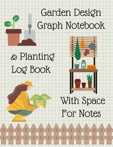 Independently Published Garden Design Graph Notebook: Garden Planner, Journal And Log Book, Combined Graph And Note Paper With Planner Sheets, 8.5 x 11 inches