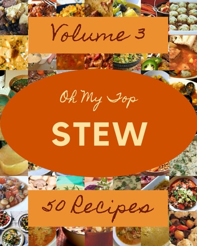 Oh My Top 50 Stew Recipes Volume 3: Cook it Yourself with Stew Cookbook!
