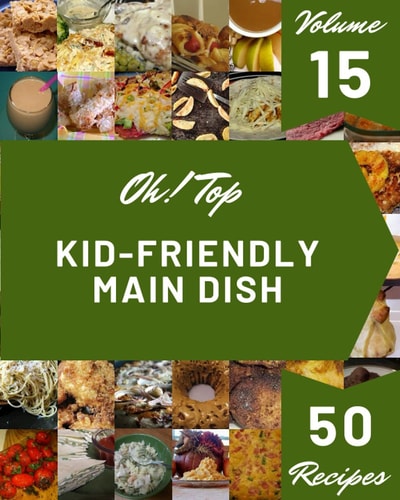 Oh! Top 50 Kid-Friendly Main Dish Recipes Volume 15: Let's Get Started with The Best Kid-Friendly Main Dish Cookbook!