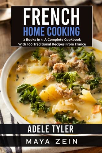 French Home Cooking: 2 Books In 1: A Complete Cookbook With 100 Traditional Recipes From France