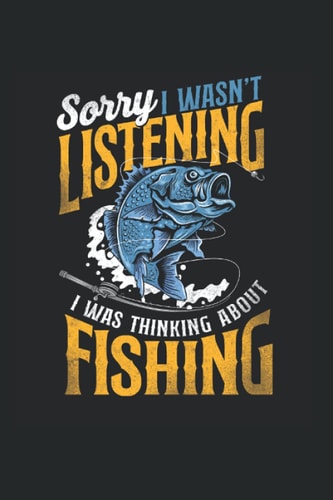 Sorry I Wans'T Listing I Was Thinking About Fishing: Fishing Fisher Fisherman Notebook, Journal & Diary - Appreciation Gift Idea - 120 Lined Pages, 6x9 Inches, Matte Soft Cover