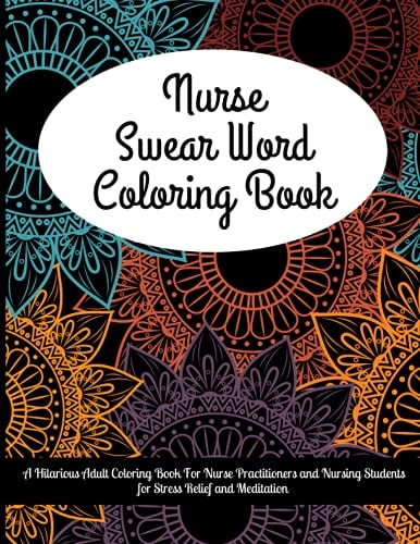 Nurse Swear Word Coloring Book: A Hilarious Adult Coloring Book For Nurse Practitioners and Nursing Students for Stress Relief and Meditation