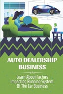 Auto Dealership Business Learn About Factors Impacting Running System Of The Car Business: Developing Auto Dealership