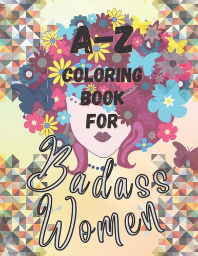 A-Z Coloring Book for Badass Women: Adult Coloring Book | 8.5x11 in | Inspirational, Motivational, Fun, Whimsical, Witty, Slang, for adults only.