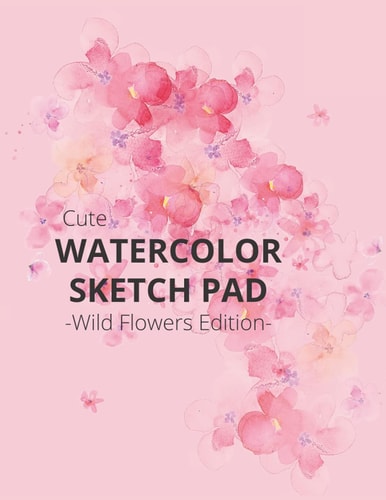 Cute Watercolor Sketch Pad - Wild Flowers Edition: Cream Paper Sketchbook Journal Gift for Women & Girls to Draw Their Best Botanical Moments