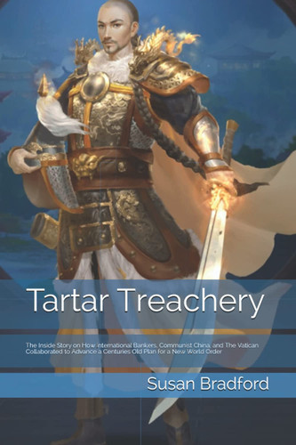 Tartar Treachery The Inside Story on how International Bankers, Communist China, and the Vatican Collaborated to Advance a Centuries Old Plan for a New World Order