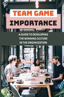 Team Game Importance A Guide To Developing The Winning Culture In The Organization: Business Culture