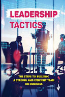 Leadership Tactics The Steps To Building A Strong And Efficient Team On Business: Concrete Actionable Lessons