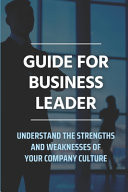 Guide For Business Leader Understand The Strengths And Weaknesses Of Your Company Culture: Specially Written For The Ceo