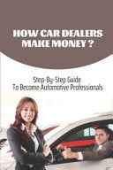 How Car Dealers Make Money? Step-By-Step Guide To Become Automotive Professionals: How Much Does A Car Dealership Cost