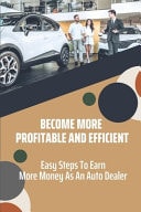 Become More Profitable And Efficient Easy Steps To Earn More Money As An Auto Dealer: How To Be A Successful Car Dealer In Nigeria