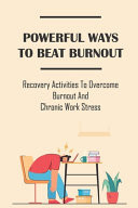 Powerful Ways To Beat Burnout Recovery Activities To Overcome Burnout And Chronic Work Stress: Burnout Prevention