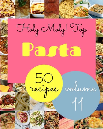 Holy Moly! Top 50 Pasta Recipes Volume 11: Let's Get Started with The Best Pasta Cookbook!