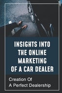 Insights Into The Online Marketing Of A Car Dealer Creation Of A Perfect Dealership: Compel Shoppers To Take Action