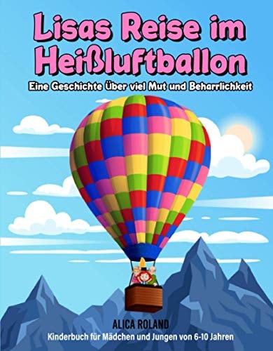 Lisas Reise Im Heißluftballon Eine Geschichte über Viel Mut und Beharrlichkeit - Kinderbuch Für Mädchen und Jungen Von 6-10 Jahren
