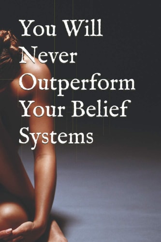 You Will Never Outperform Your Belief Systems