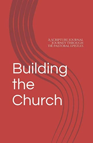 Building the Church: A Scripture Journal Journey Through the Pastoral Epistles
