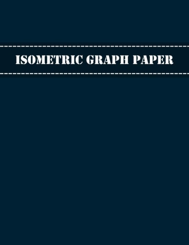 Isometric Graph Paper: Isometric Notebook, 3D Triangular Paper And Composition Technical Sketchbook for Engineer