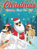 Christmas Coloring Book for Kids Ages 8-12 Cute Children's Christmas Gift Or Present for Toddlers & Kids - Beautiful Pages to Color with Santa Claus, Reindeer, Snowmen (Animals) Fun, Easy, and Relaxing Designs Holiday & More!
