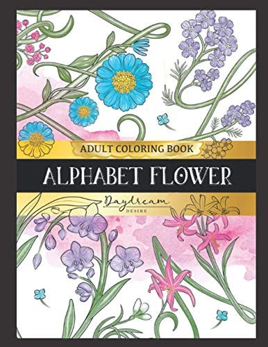 Alphabet Flower Adult Coloring Book: An Adult Coloring Book with Alphabet Design , Flowers, Leave, vine, creeping plants and Bouquets