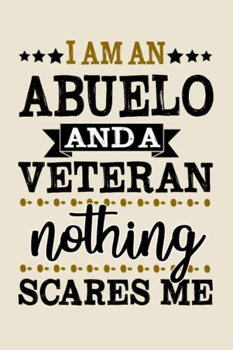 I am an Abuelo and a Veteran nothing scares me funny cool cute Veterans & Memorial Day journal notebook gag gift idea for Proud retired Military vet ... for abuelo grandad grandpa dad father husband