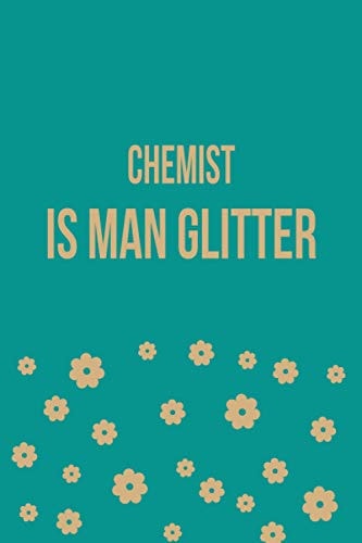 Chemist Is Man Glitter: Chemist Birthday Gifts, Appreciation Lined Journal Notebook Gift, Professional Careers, To Write Down Your Daily And Weekly Goals.